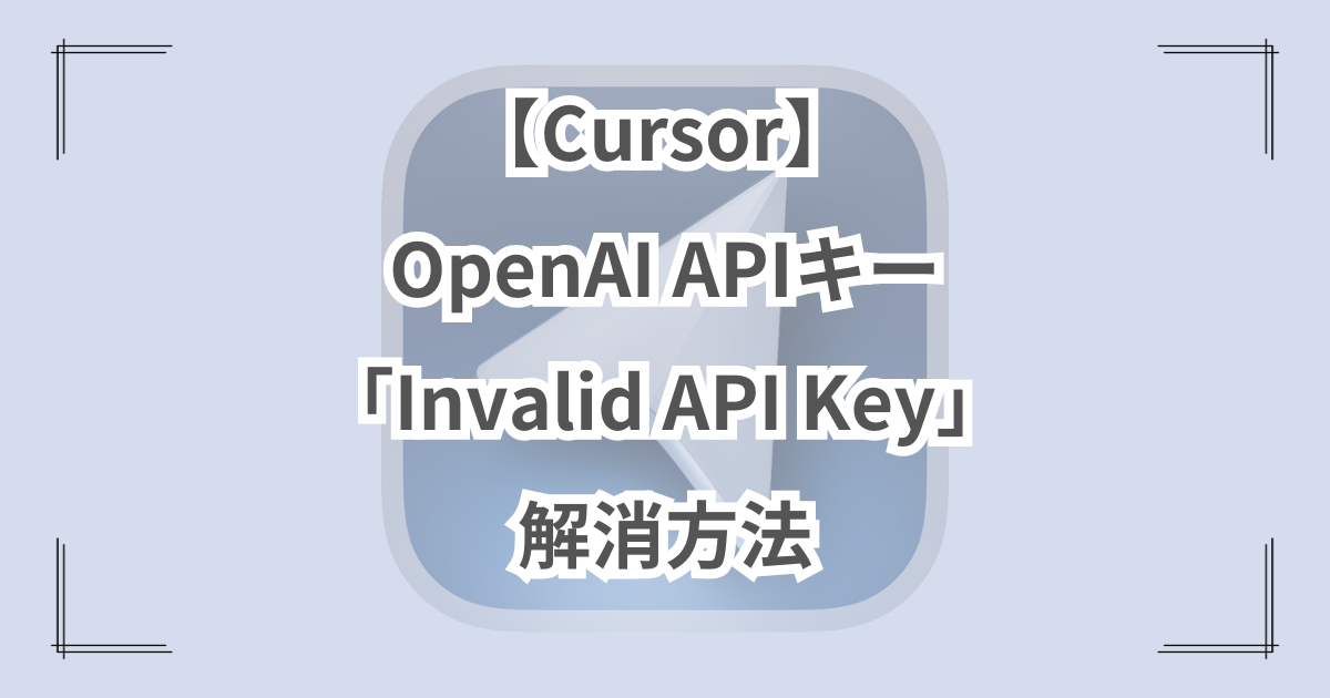 【Cursor】OpenAI APIキー「Invalid API Key」解消方法